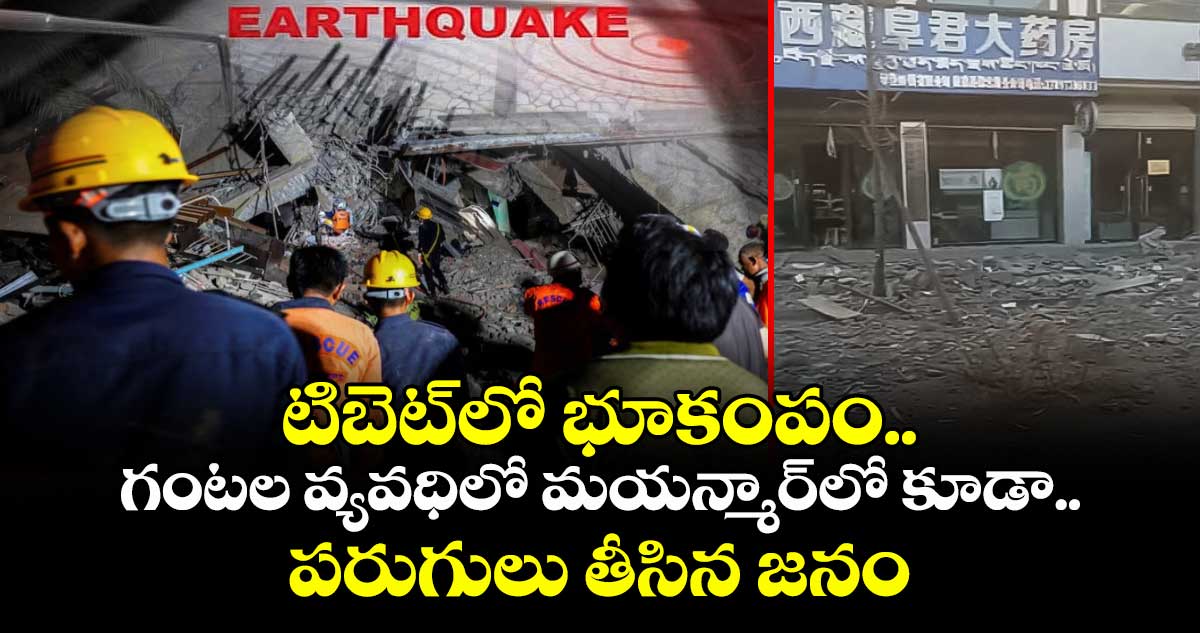 టిబెట్లో భూకంపం.. గంటల వ్యవధిలో మయన్మార్లో కూడా.. పరుగులు తీసిన జనం