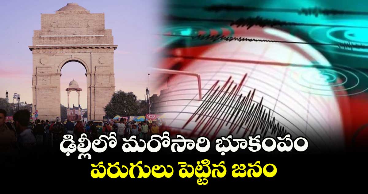 ఢిల్లీలో మరోసారి భూకంపం.. పరుగులు పెట్టిన జనం