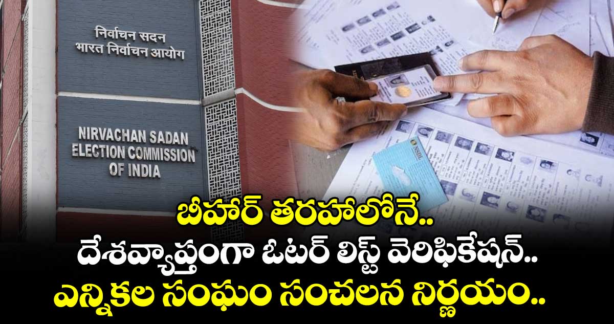 బీహార్ తరహాలోనే.. దేశవ్యాప్తంగా ఓటర్ లిస్ట్ వెరిఫికేషన్.. ఎన్నికల సంఘం సంచలన నిర్ణయం..