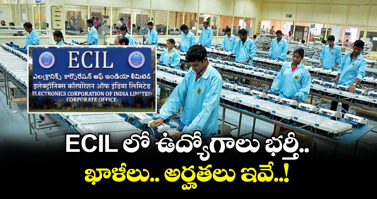 Jobs: ECIL లో ఉద్యోగాలు భర్తీ.. ఖాళీలు.. అర్హతలు ఇవే..!