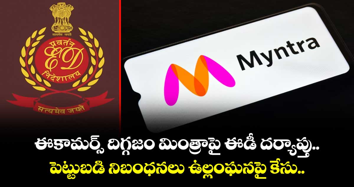 Myntra: ఈకామర్స్ దిగ్గజం మింత్రాపై ఈడీ దర్యాప్తు.. పెట్టుబడి నిబంధనలు ఉల్లంఘనపై కేసు..