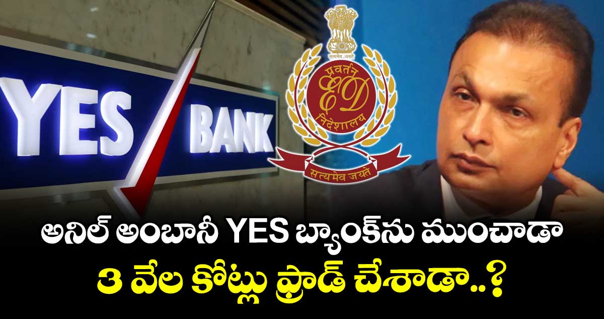 ED Raids: అనిల్ అంబానీ YES బ్యాంక్‌ను ముంచాడా.. 3 వేల కోట్లు ఫ్రాడ్ చేశాడా..?