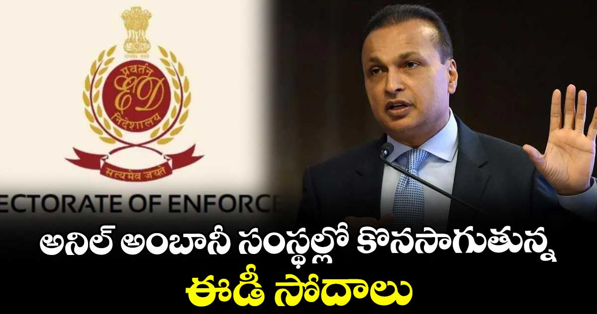 అనిల్ అంబానీ సంస్థల్లో కొనసాగుతున్న ఈడీ సోదాలు