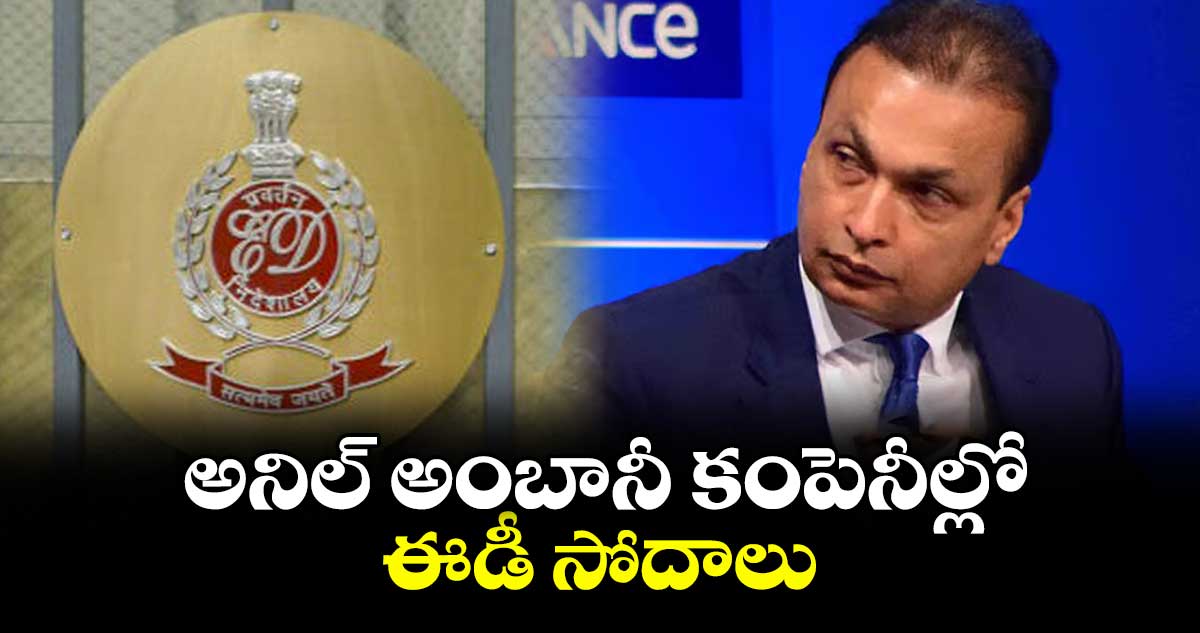 అనిల్ అంబానీ కంపెనీల్లో ఈడీ సోదాలు