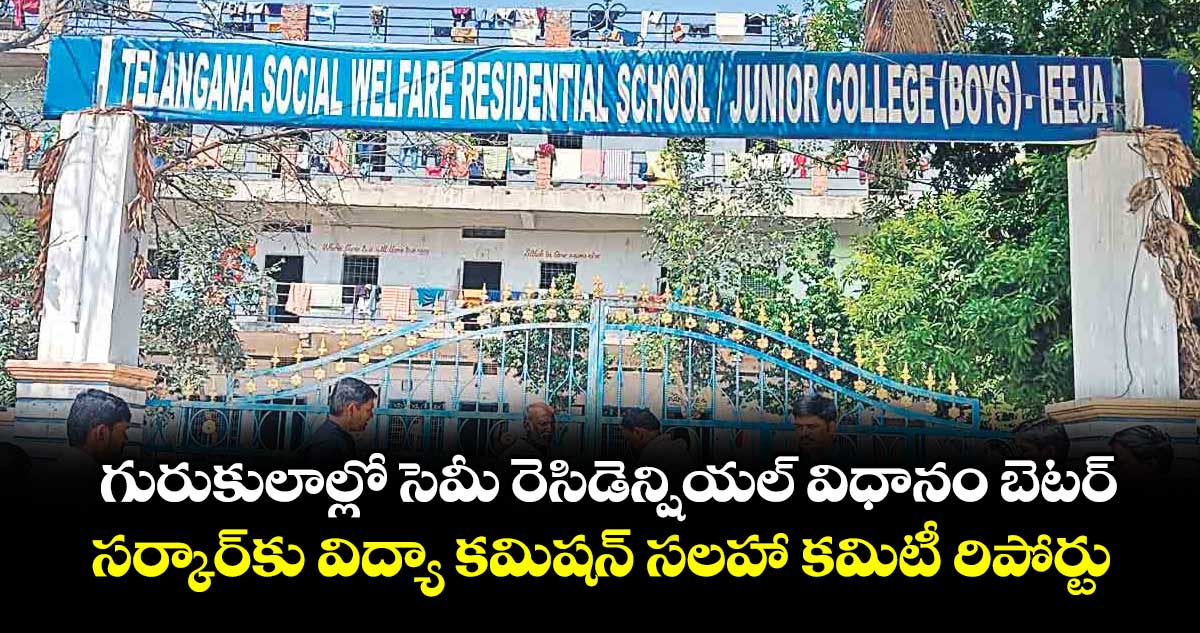 గురుకులాల్లో సెమీ రెసిడెన్షియల్ విధానం బెటర్.. సర్కార్కు విద్యా కమిషన్ సలహా కమిటీ రిపోర్టు