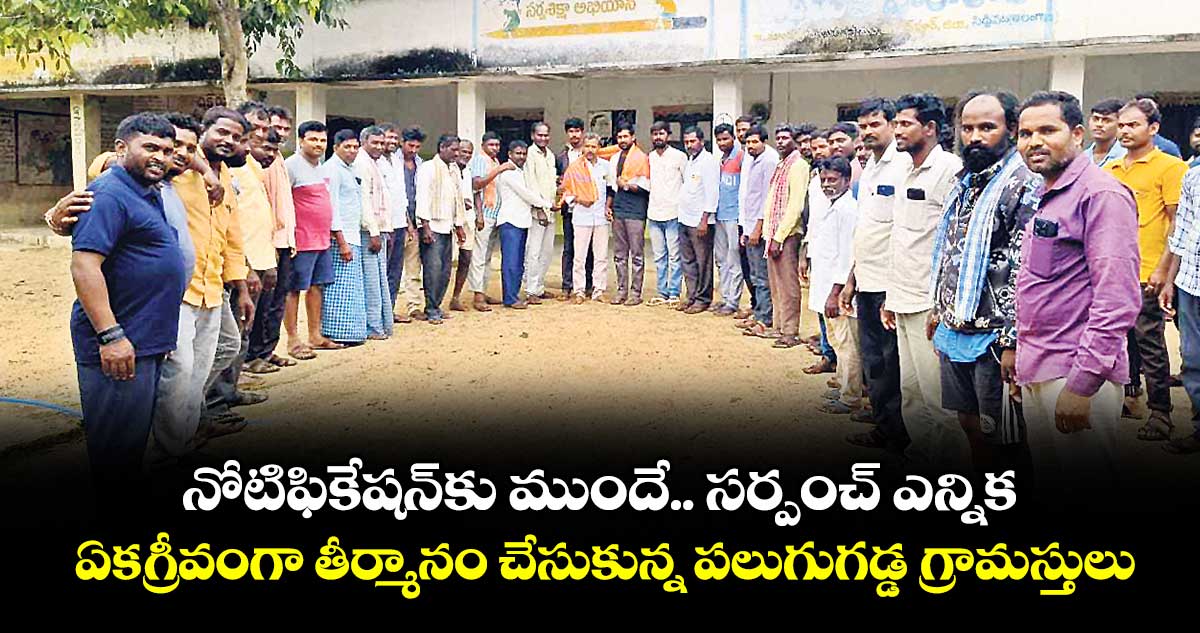 నోటిఫికేషన్కు ముందే.. సర్పంచ్ ఎన్నిక .. ఏకగ్రీవంగా తీర్మానం చేసుకున్న పలుగుగడ్డ గ్రామస్తులు