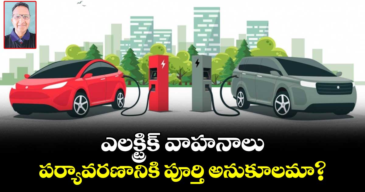 ఎలక్ట్రిక్ వాహనాలు  పర్యావరణానికి పూర్తి అనుకూలమా?
