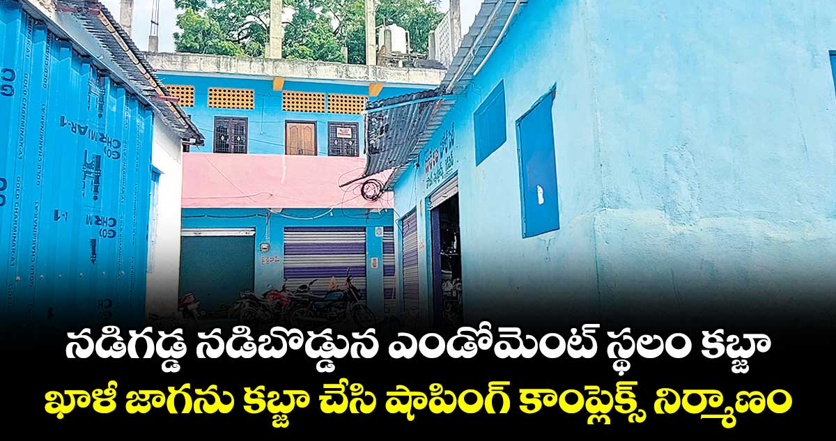 నడిగడ్డ నడిబొడ్డున ఎండోమెంట్ స్థలం కబ్జా .. ఖాళీ జాగను కబ్జా చేసి షాపింగ్ కాంప్లెక్స్ నిర్మాణం