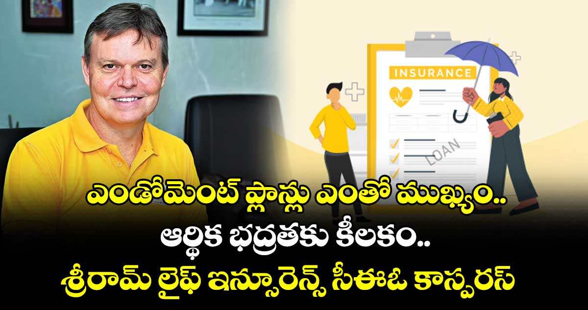 ఎండోమెంట్ ప్లాన్లు ఎంతో ముఖ్యం.. ఆర్థిక భద్రతకు కీలకం.. శ్రీరామ్ లైఫ్ ఇన్సూరెన్స్ సీఈఓ కాస్పరస్