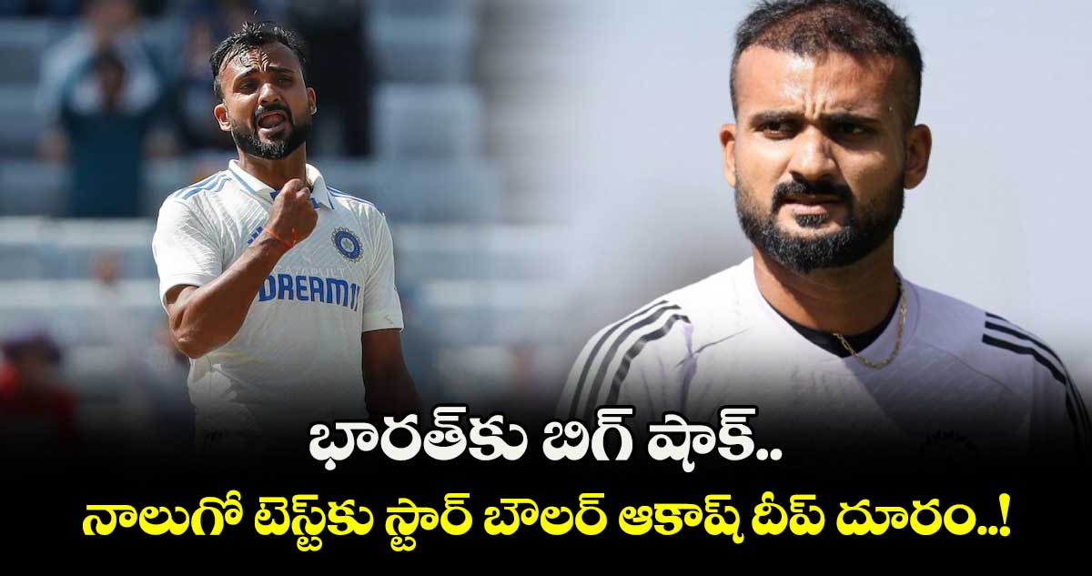 ENG vs IND: భారత్‎కు బిగ్ షాక్.. నాలుగో టెస్ట్‎కు స్టార్ బౌలర్ ఆకాష్ దీప్‎ దూరం..!
