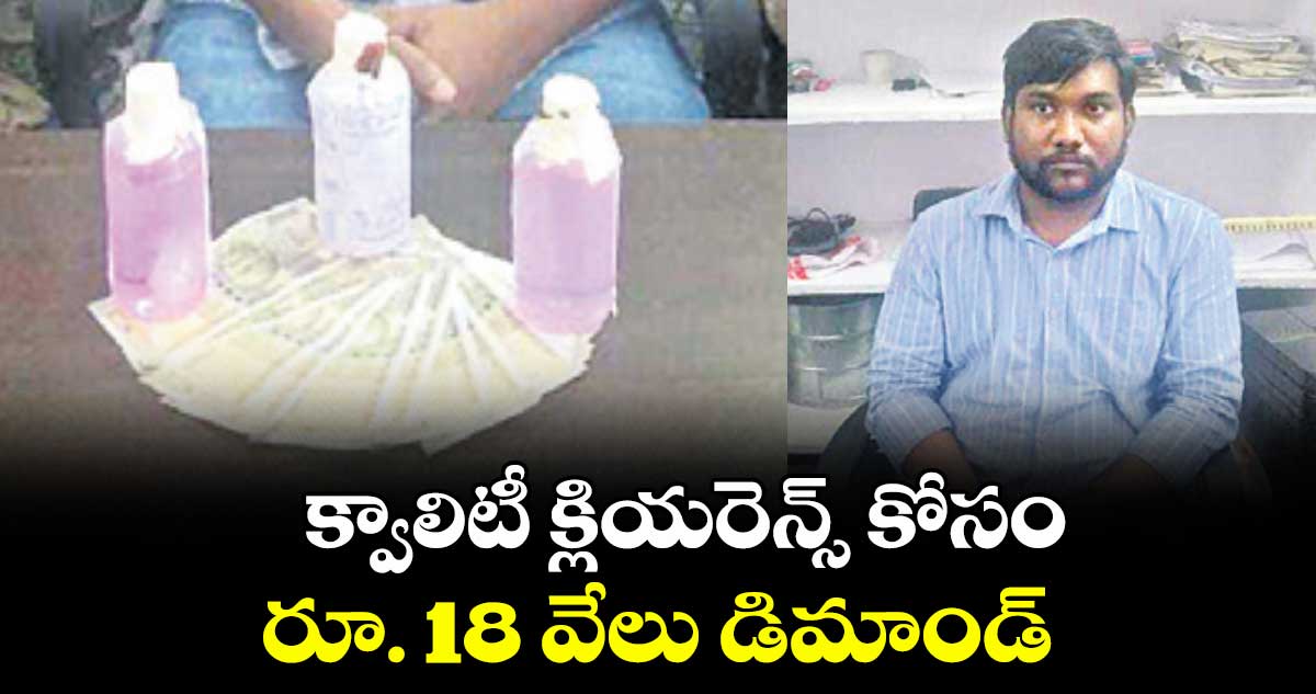 క్వాలిటీ క్లియరెన్స్ కోసం రూ. 18 వేలు డిమాండ్