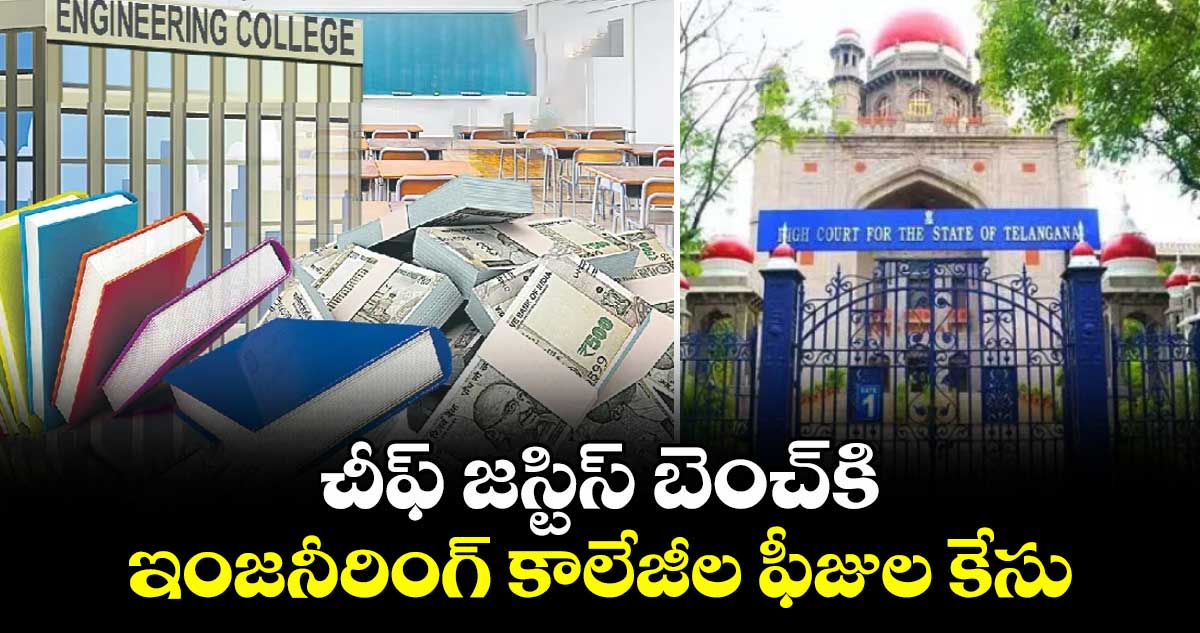 చీఫ్ జస్టిస్ బెంచ్కి ఇంజనీరింగ్ కాలేజీల ఫీజుల కేసు