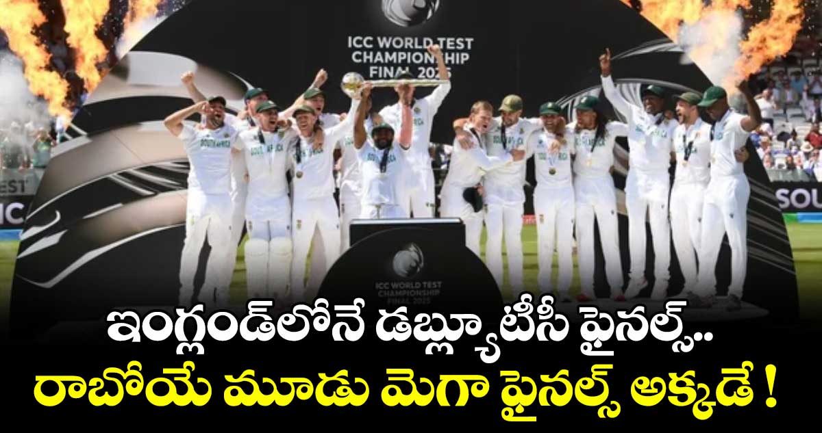 ఇంగ్లండ్‌‌‌‌‌‌‌‌లోనే డబ్ల్యూటీసీ ఫైనల్స్‌‌‌‌‌‌‌‌.. రాబోయే మూడు మెగా ఫైనల్స్‌‌‌‌‌‌‌‌ అక్కడే !