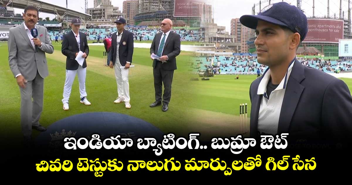 IND vs ENG 2025: ఇండియా బ్యాటింగ్.. బుమ్రా ఔట్: చివరి టెస్టుకు నాలుగు మార్పులతో గిల్ సేన