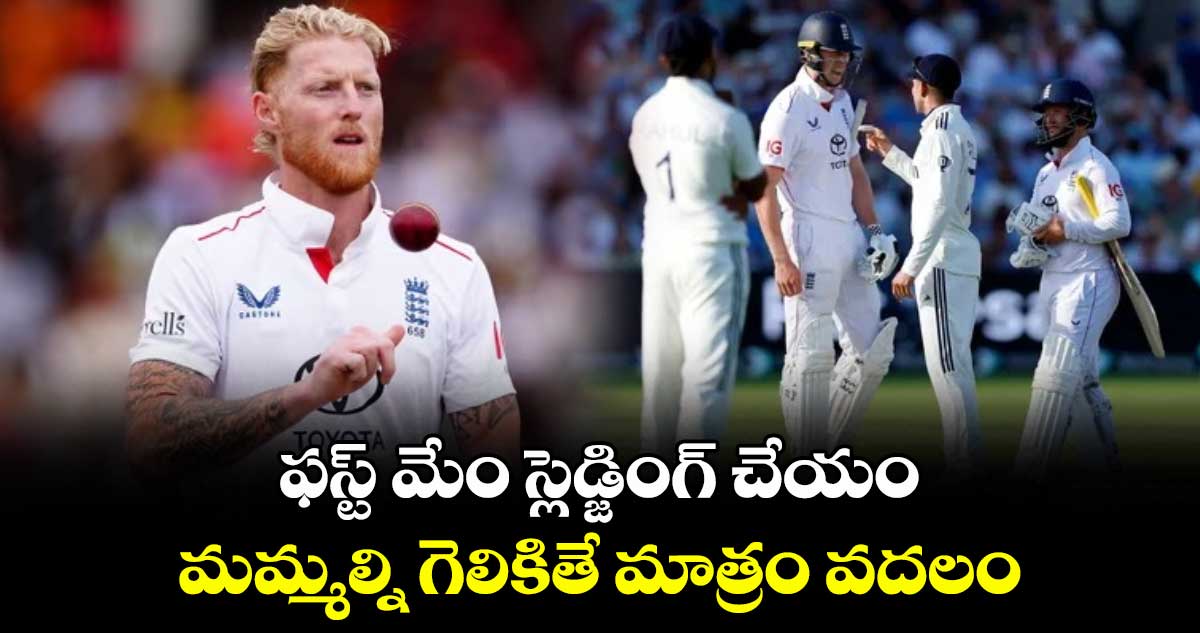 ఫస్ట్ మేం స్లెడ్జింగ్ చేయం.. మమ్మల్ని గెలికితే మాత్రం వదలం: టీమిండియాకు స్టోక్స్ వార్నింగ్