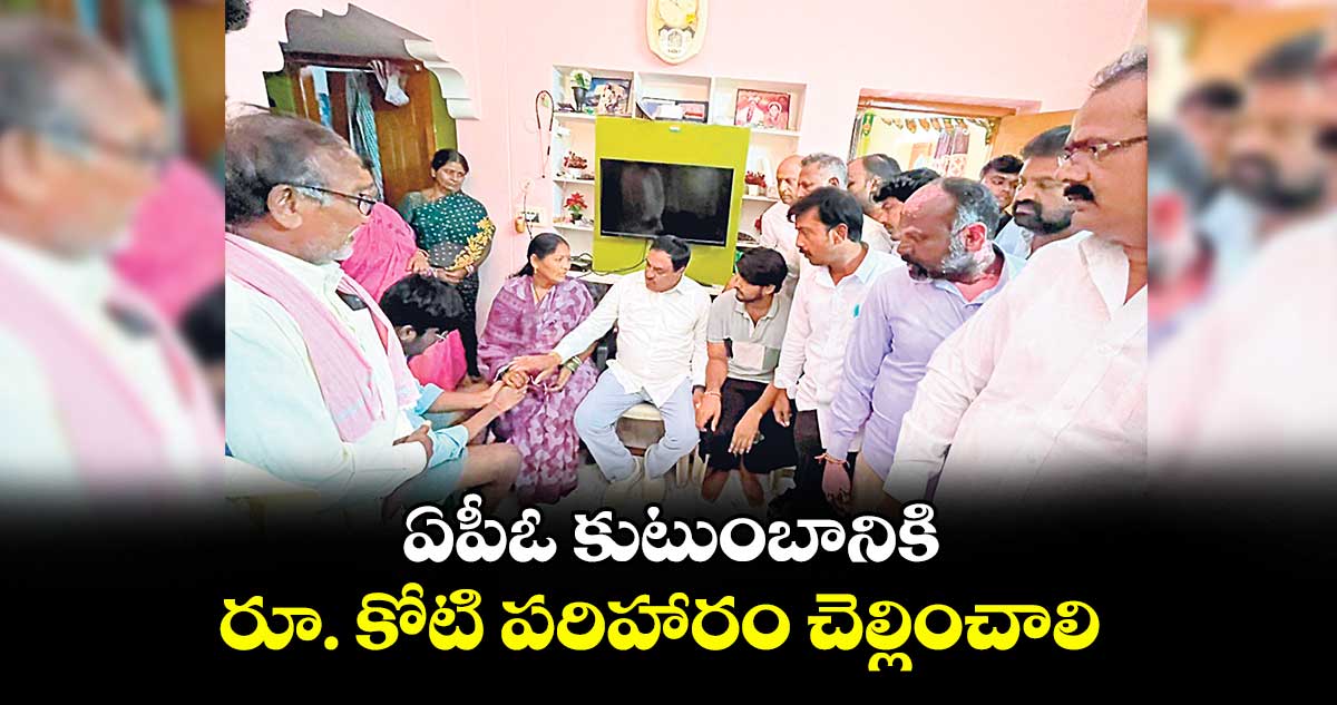 ఏపీఓ కుటుంబానికి రూ. కోటి పరిహారం చెల్లించాలి : ఎర్రబెల్లి దయాకర్రావు