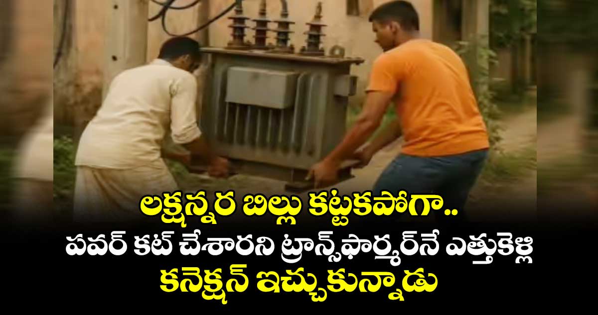 లక్షన్నర బిల్లు కట్టకపోగా.. పవర్ కట్ చేశారని ట్రాన్స్ఫార్మర్నే ఎత్తుకెళ్లి కనెక్షన్ ఇచ్చుకున్నాడు !