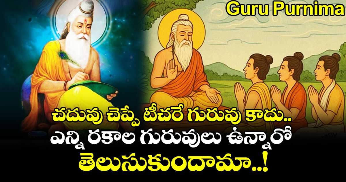 Guru Purnima : చదువు చెప్పే టీచరే గురువు కాదు.. ఎన్ని రకాల గురువులు ఉన్నారో తెలుసుకుందామా..!