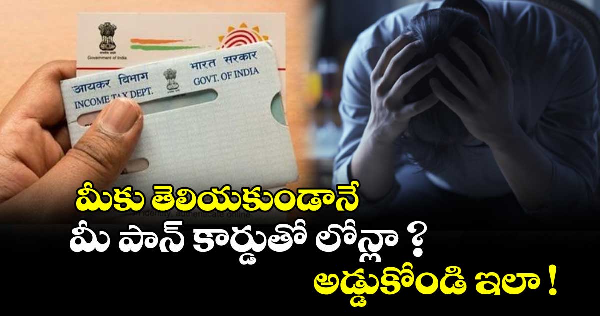 మీకు తెలియకుండానే మీ పాన్‌‌‌‌‌‌‌‌ కార్డుతో లోన్లా  ? .. అడ్డుకోండి ఇలా !