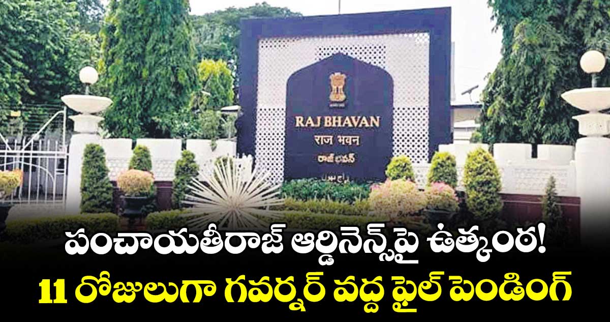 పంచాయతీరాజ్ ఆర్డినెన్స్పై ఉత్కంఠ!..11 రోజులుగా గవర్నర్ వద్ద ఫైల్ పెండింగ్