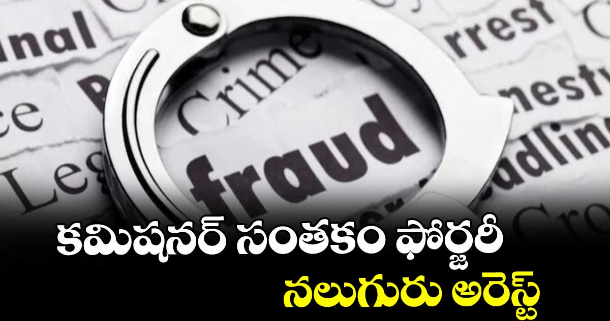 కమిషనర్ సంతకం ఫోర్జరీ.. నలుగురు అరెస్ట్