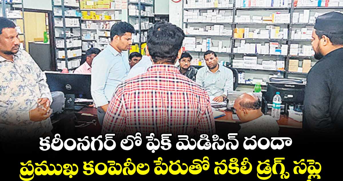 కరీంనగర్ లో ఫేక్ మెడిసిన్ దందా..ప్రముఖ కంపెనీల పేరుతో నకిలీ డ్రగ్స్ సప్లై