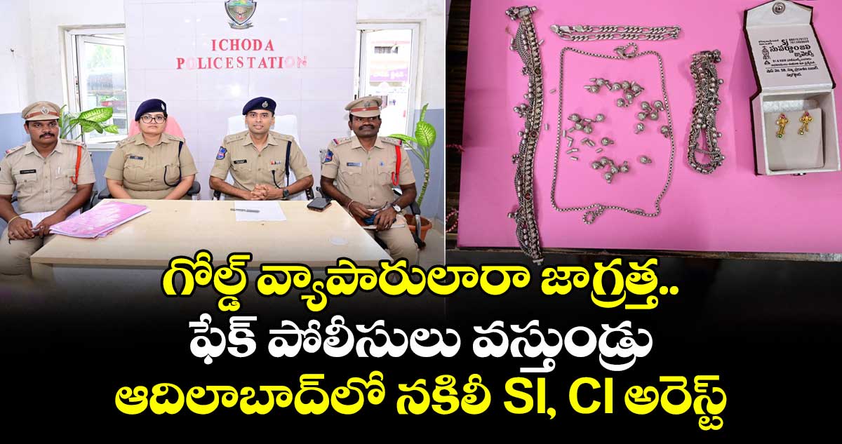 గోల్డ్ వ్యాపారులారా జాగ్రత్త.. ఫేక్ పోలీసులు వస్తుండ్రు: ఆదిలాబాద్లో నకిలీ SI, CI అరెస్ట్
