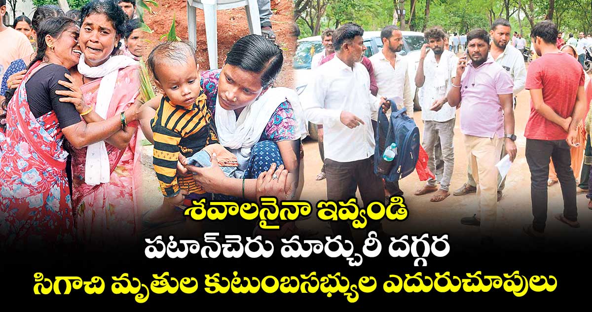 శవాలనైనా ఇవ్వండి..పటాన్చెరు మార్చురీ వద్ద సిగాచి మృతుల కుటుంబసభ్యుల ఎదురుచూపులు