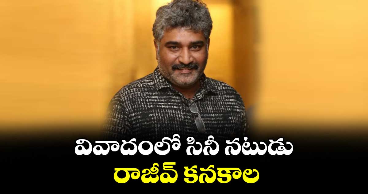 వివాదంలో సినీ నటుడు రాజీవ్ కనకాల.. పోలీసులు నోటీసులు జారీ