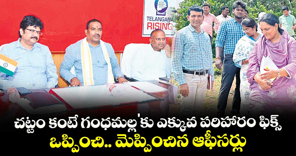 చట్టం కంటే గంధమల్ల'కు ఎక్కువ పరిహారం ఫిక్స్ .. ఒప్పించి.. మెప్పించిన ఆఫీసర్లు