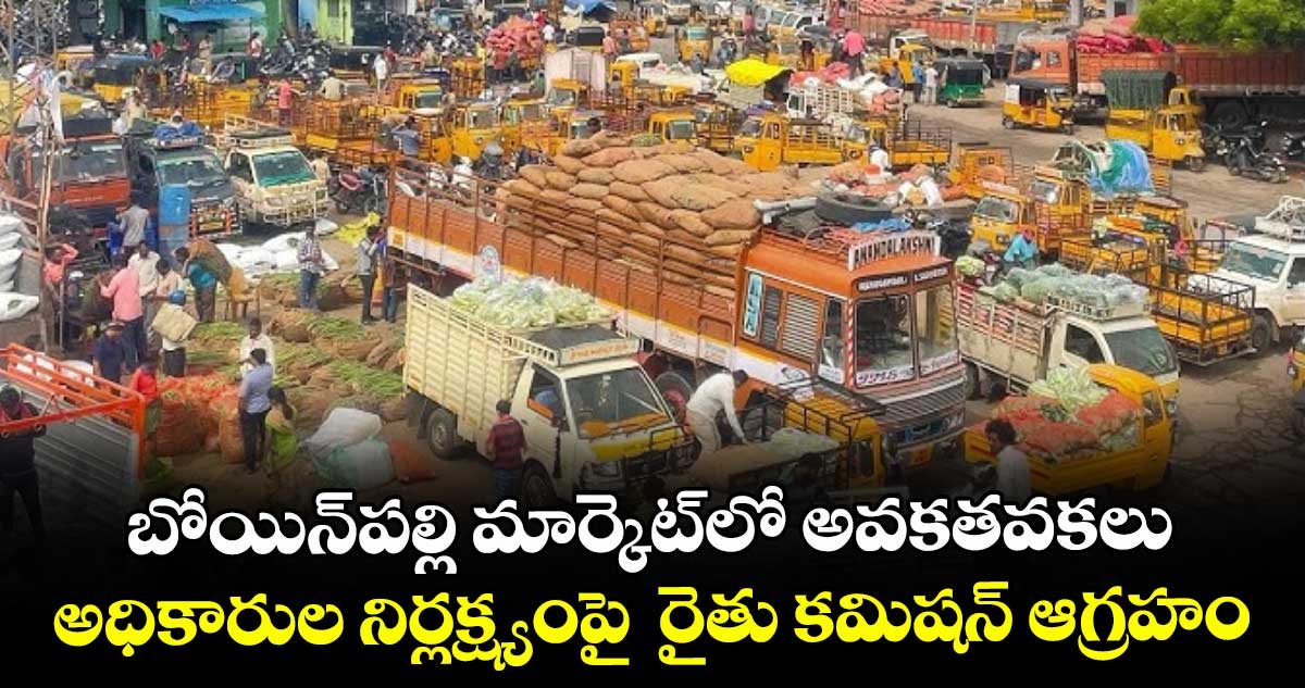 బోయిన్పల్లి మార్కెట్లో అవకతవకలు... అధికారుల నిర్లక్ష్యంపై రైతు కమిషన్ ఆగ్రహం