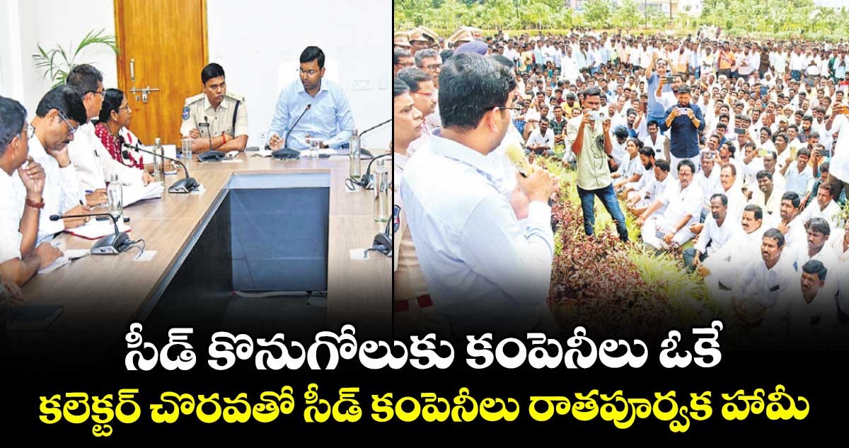సీడ్ కొనుగోలుకు కంపెనీలు ఓకే .. కలెక్టర్ చొరవతో  సీడ్ కంపెనీలు రాతపూర్వక హామీ
