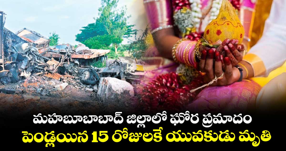 మహబూబాబాద్ జిల్లాలో ఘోర ప్రమాదం.. పెండ్లయిన 15 రోజులకే యువకుడు మృతి