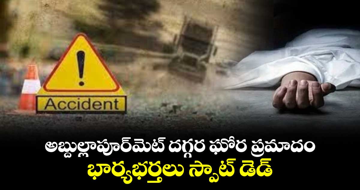 అబ్దుల్లాపూర్మెట్ దగ్గర ఘోర ప్రమాదం.. భార్యభర్తలు స్పాట్ డెడ్