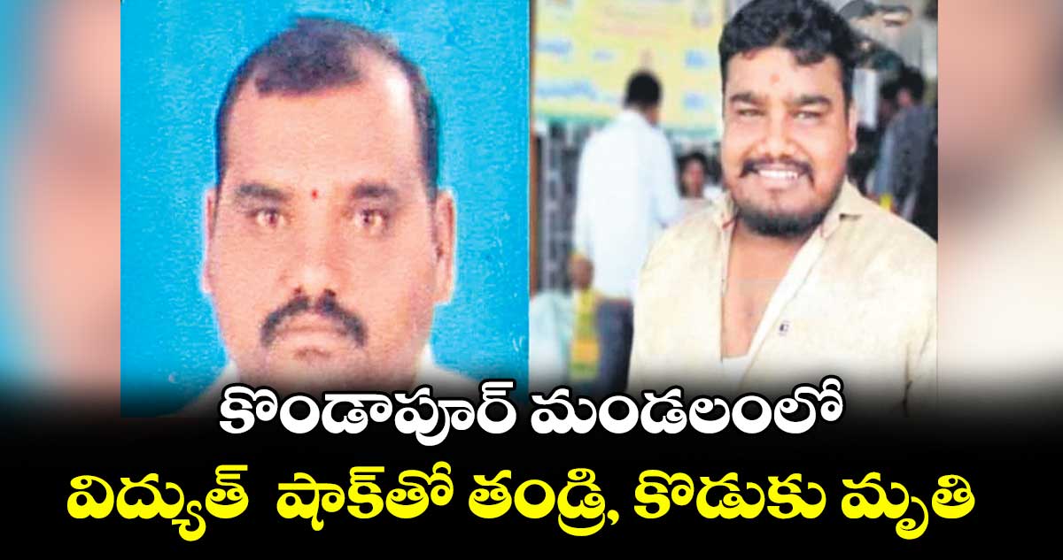 కొండాపూర్ మండలంలో విద్యుత్ షాక్తో తండ్రి, కొడుకు మృతి