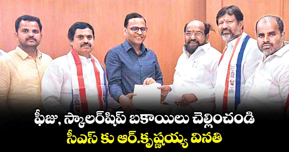 ఫీజు, స్కాలర్షిప్ బకాయిలు చెల్లించండి .. సీఎస్ కు ఆర్.కృష్ణయ్య వినతి