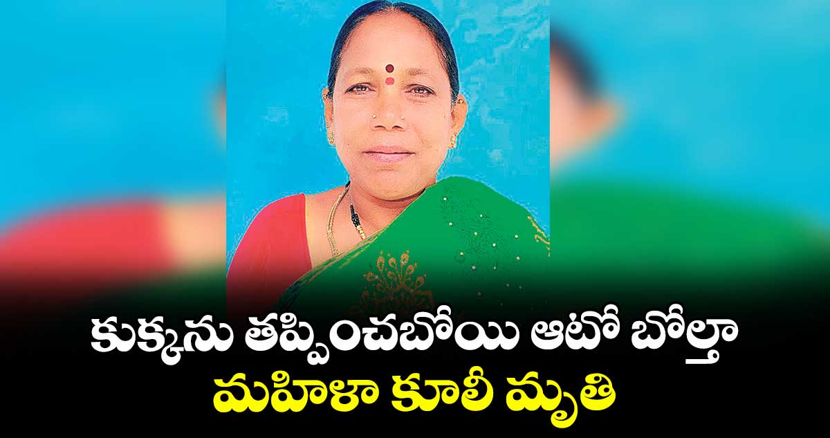 కుక్కను తప్పించబోయి ఆటో బోల్తా .. మహిళా కూలీ మృతి