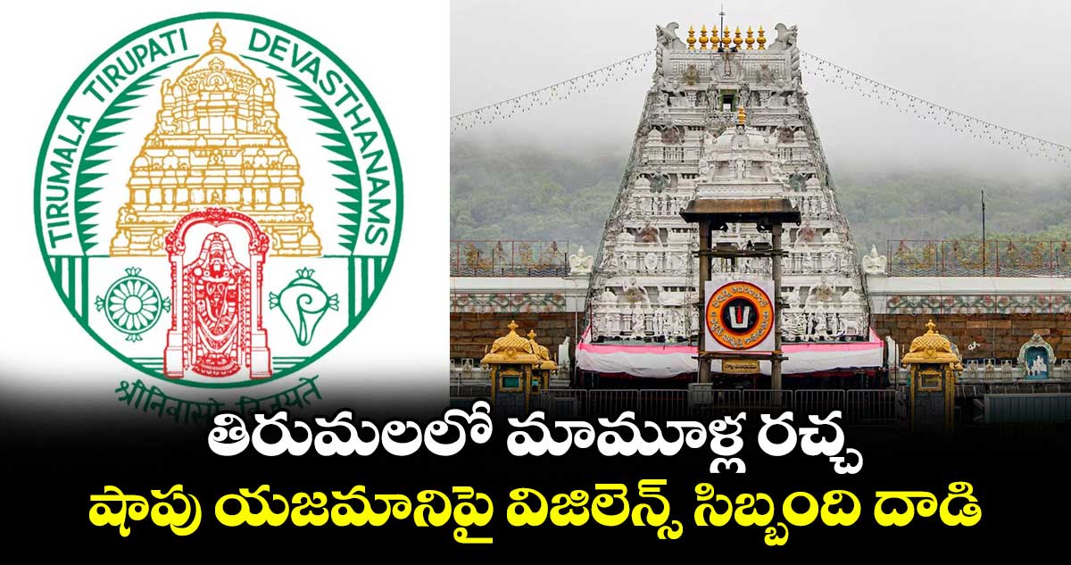 తిరుమలలో మామూళ్ల రచ్చ..  షాపు యజమానిపై విజిలెన్స్ సిబ్బంది దాడి.. 