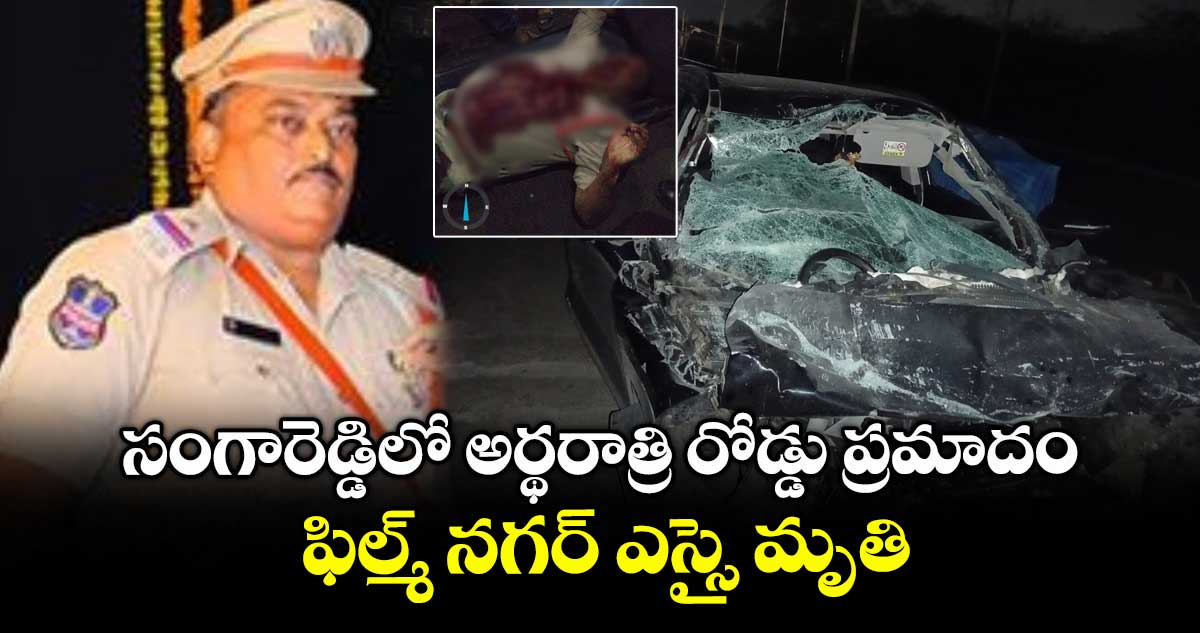 సంగారెడ్డిలో అర్థరాత్రి రోడ్డు ప్రమాదం..ఫిల్మ్ నగర్ ఎస్సై మృతి 