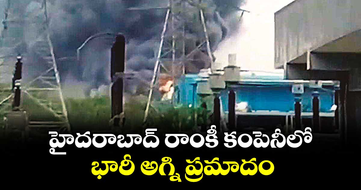 హైదరాబాద్ రాంకీ కంపెనీలో భారీ అగ్ని ప్రమాదం