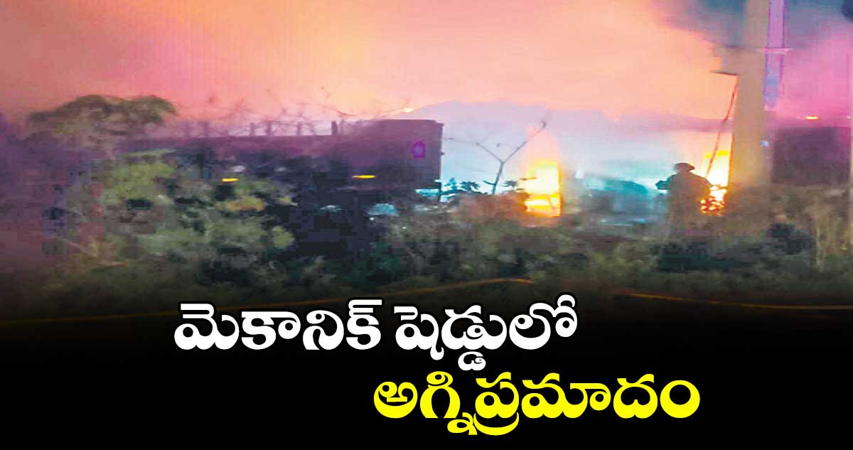 మెకానిక్ షెడ్డులో అగ్నిప్రమాదం