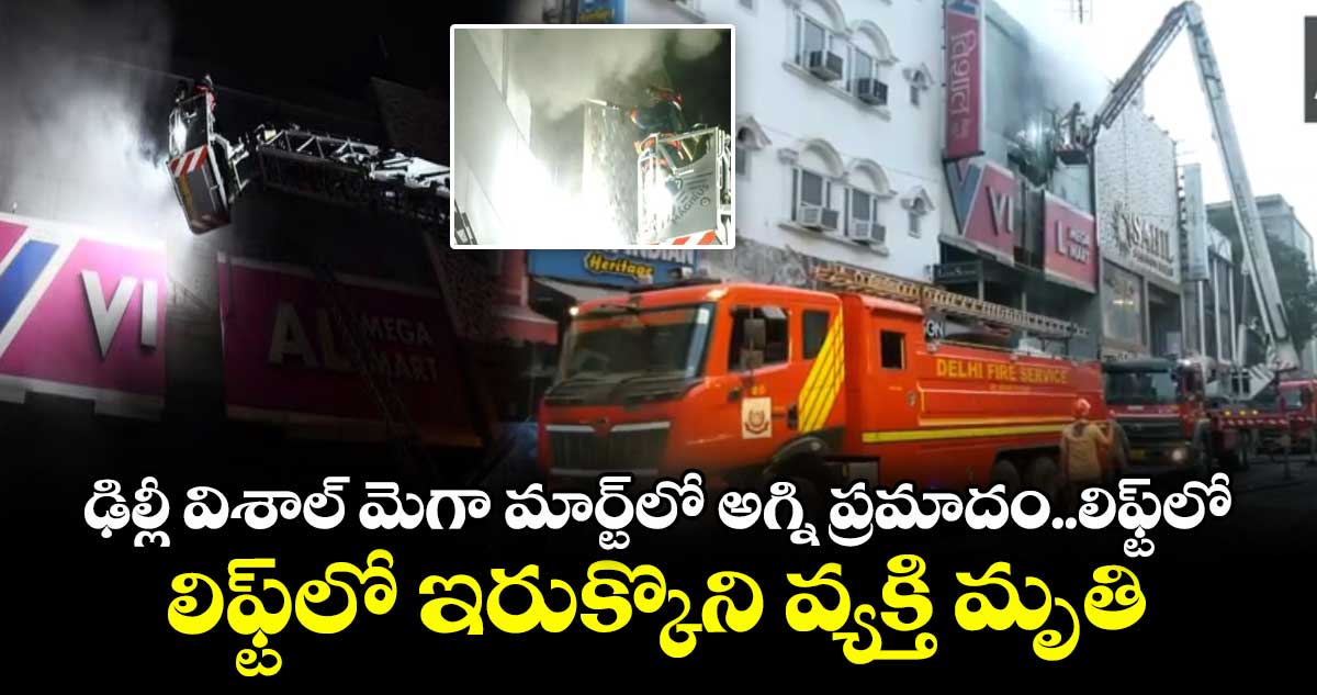 ఢిల్లీ విశాల్ మెగా మార్ట్లో అగ్ని ప్రమాదం..లిఫ్ట్లో ఇరుక్కొని వ్యక్తి మృతి