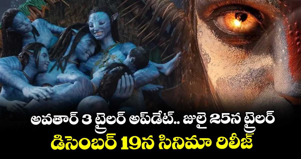 అవతార్ 3 ట్రైలర్ అప్డేట్.. జులై 25న ట్రైలర్.. డిసెంబర్ 19న సినిమా రిలీజ్