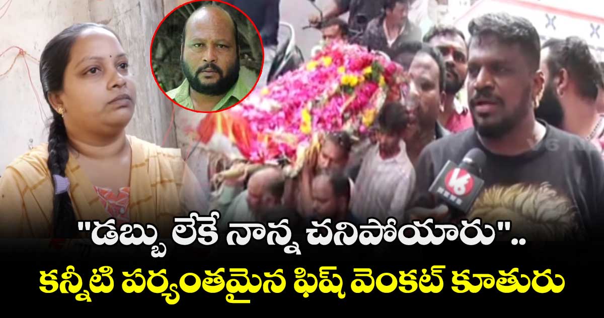 Fish Venkat : "డబ్బు లేకే నాన్న చనిపోయారు"..  కన్నీటి పర్యంతమైన ఫిష్ వెంకట్ కూతురు