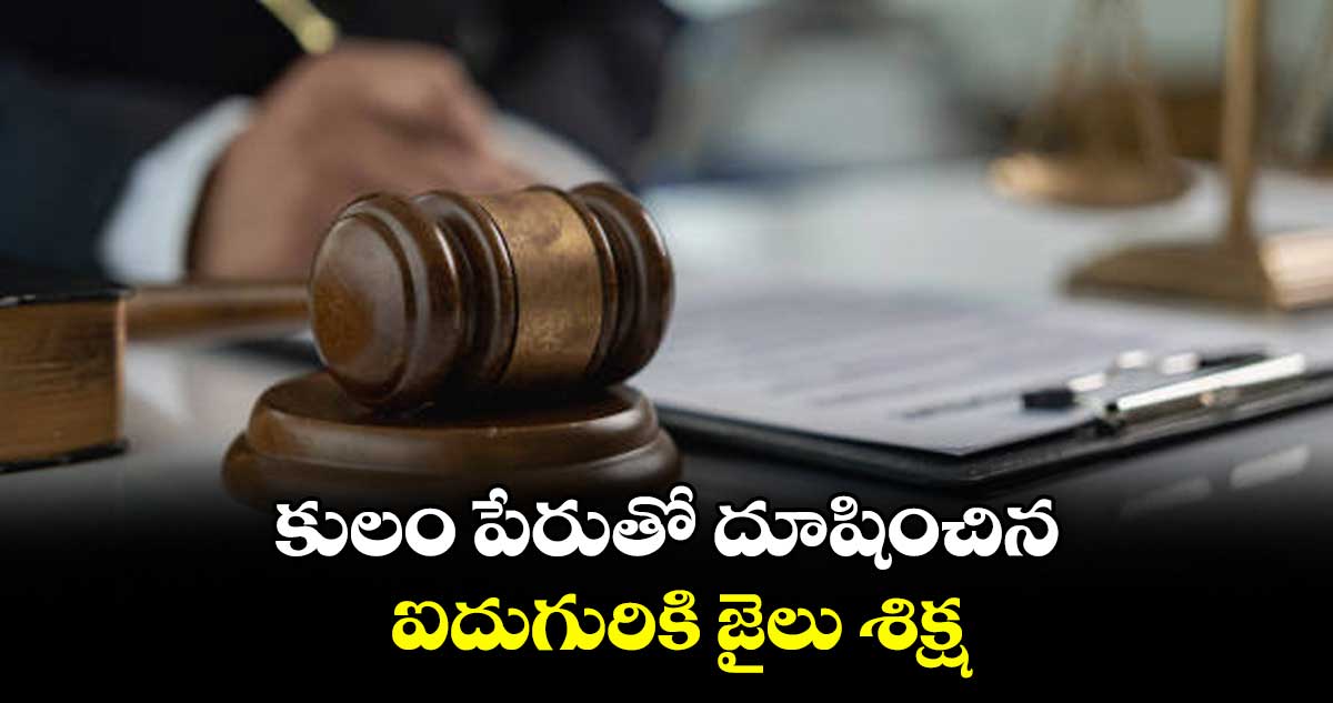 కులం పేరుతో దూషించిన ఐదుగురికి జైలు శిక్ష