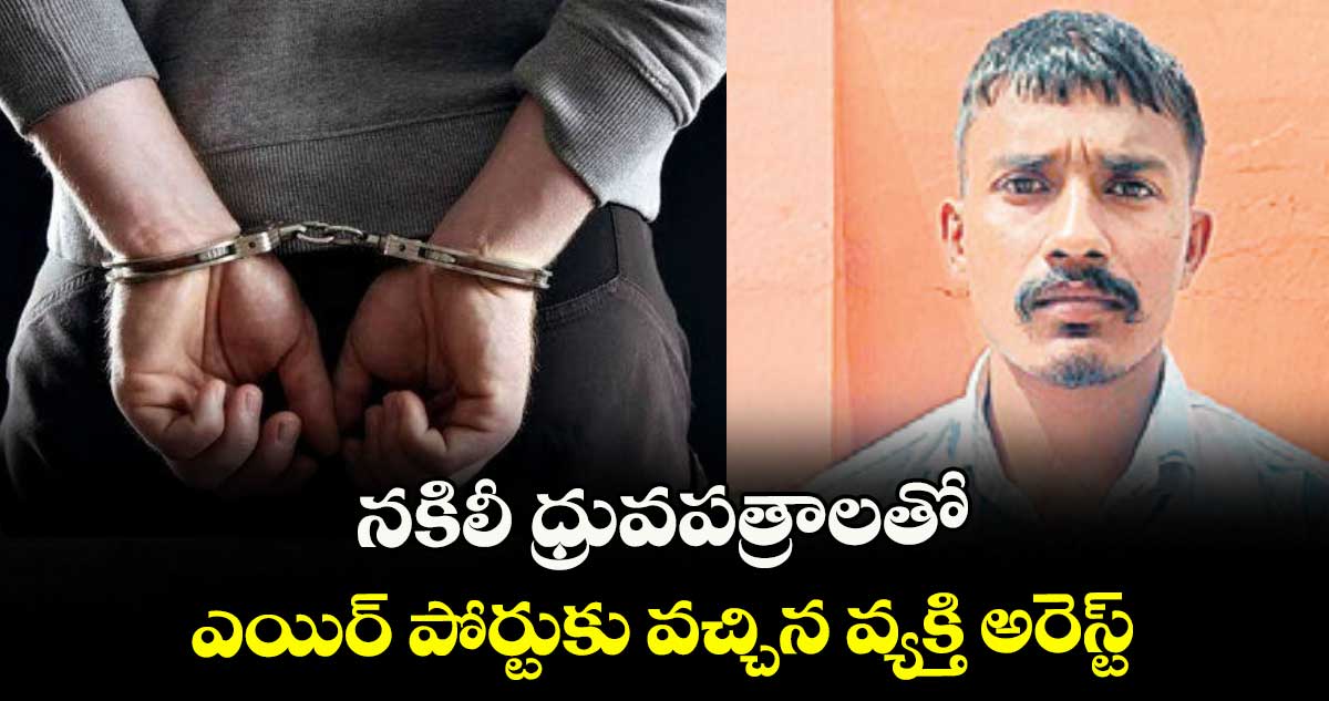 నకిలీ ధ్రువపత్రాలతో ఎయిర్ పోర్టుకు వచ్చిన వ్యక్తి అరెస్ట్
