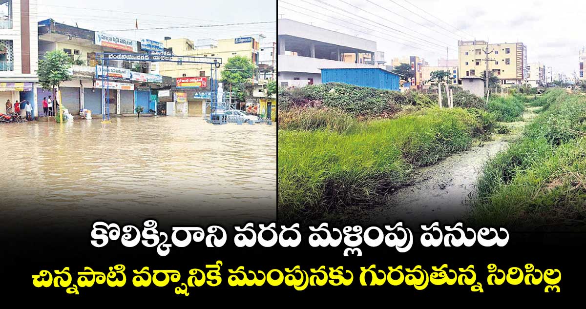 కొలిక్కిరాని వరద మళ్లింపు పనులు..చిన్నపాటి వర్షానికే ముంపునకు గురవుతున్న సిరిసిల్ల