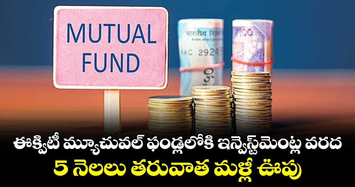 ఈక్విటీ మ్యూచువల్ ఫండ్లలోకి ఇన్వెస్ట్మెంట్ల వరద.. 5 నెలలు తరువాత మళ్లీ ఊపు
