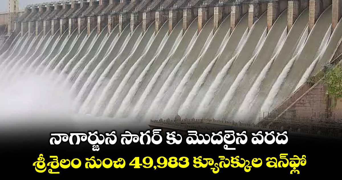 నాగార్జున సాగర్ కు మొదలైన వరద .. శ్రీశైలం నుంచి 49,983  క్యూసెక్కుల ఇన్ ఫ్లో