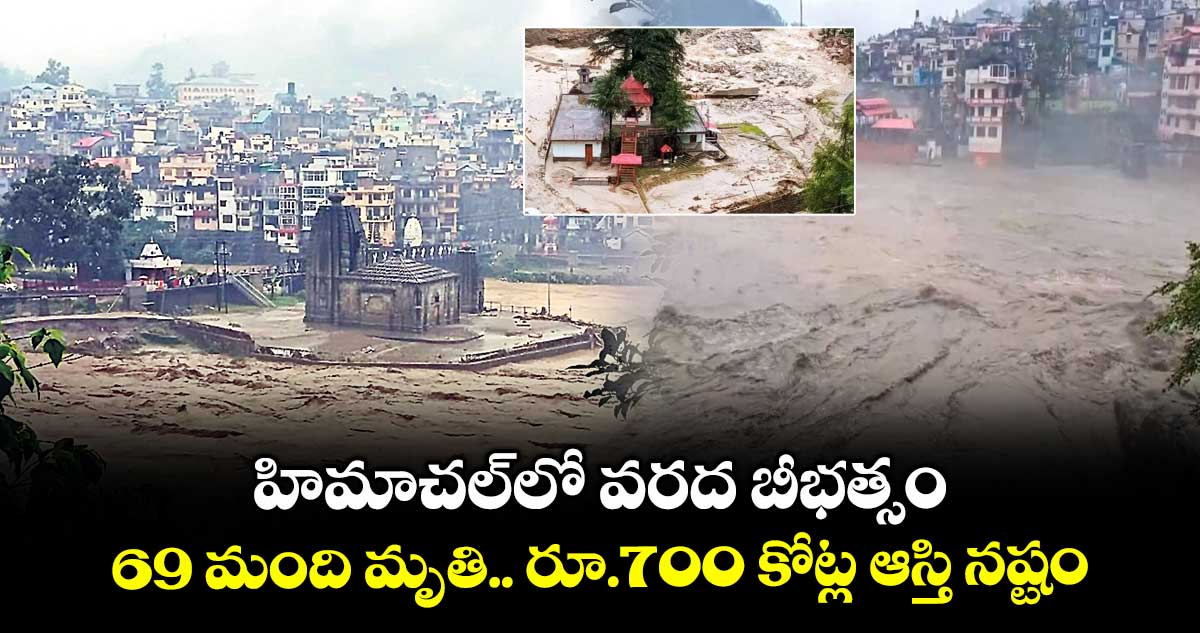 హిమాచల్లో వరద బీభత్సం.. 69 మంది మృతి.. రూ.700 కోట్ల ఆస్తి నష్టం